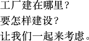 工廠建在哪里？
                        要怎樣建設(shè)？
                        讓我們一起來(lái)考慮。