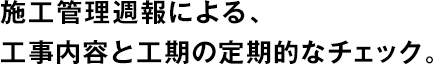 施工管理週報による、工事內(nèi)容と工期の定期的なチェック。