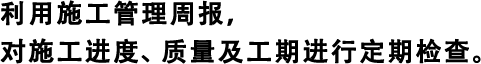 利用施工管理周報(bào)，對(duì)施工進(jìn)度、質(zhì)量及工期進(jìn)行定期檢查。