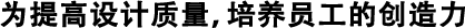 為提高設(shè)計質(zhì)量，培養(yǎng)員工的創(chuàng)造力