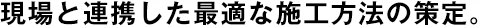 現(xiàn)場と連攜した最適な施工方法の策定。