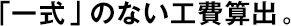 「一式」のない工費(fèi)算出。