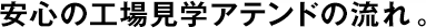 安心の工場見學(xué)アテンドの流れ。