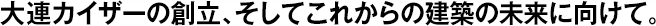 大連カイザーの創(chuàng)立、そしてこれからの建築の未來に向けて。