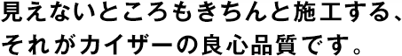 見えないところもきちんと施工する、それがカイザーの良心品質(zhì)です。